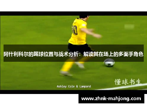 阿什利科尔的踢球位置与战术分析：解读其在场上的多面手角色