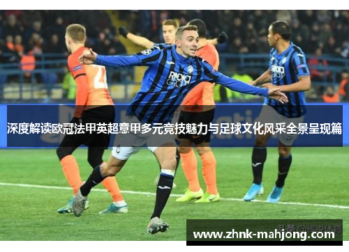 深度解读欧冠法甲英超意甲多元竞技魅力与足球文化风采全景呈现篇