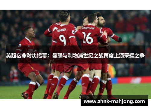 英超宿命对决揭幕：曼联与利物浦世纪之战再度上演荣耀之争