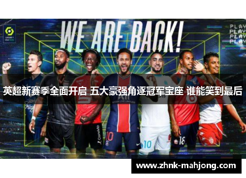 英超新赛季全面开启 五大豪强角逐冠军宝座 谁能笑到最后