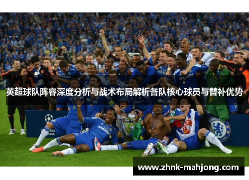 英超球队阵容深度分析与战术布局解析各队核心球员与替补优势