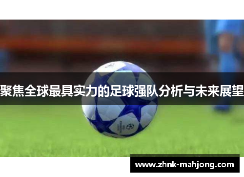 聚焦全球最具实力的足球强队分析与未来展望