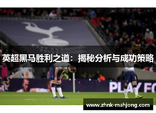 英超黑马胜利之道：揭秘分析与成功策略