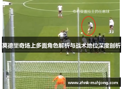 莫德里奇场上多面角色解析与战术地位深度剖析