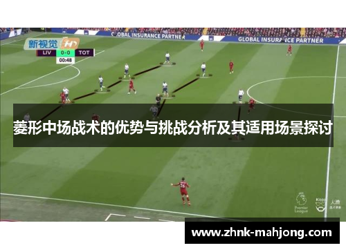 菱形中场战术的优势与挑战分析及其适用场景探讨