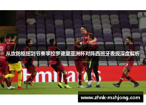 从攻防枢纽到节奏掌控罗德里亚洲杯对阵西班牙表现深度解析