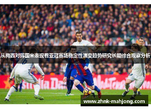 从梅西对阵国米表现看亚冠赛场稳定性演变趋势研究长期综合观察分析