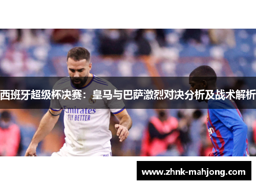 西班牙超级杯决赛：皇马与巴萨激烈对决分析及战术解析