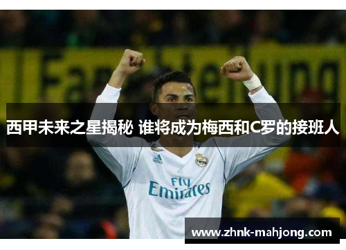 西甲未来之星揭秘 谁将成为梅西和C罗的接班人