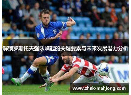 解锁罗斯托夫强队崛起的关键要素与未来发展潜力分析