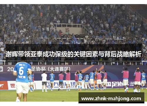 谢晖带领亚泰成功保级的关键因素与背后战略解析