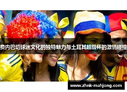 费内巴切球迷文化的独特魅力与土耳其超级杯的激情碰撞