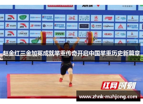 赵金红三金加冕成就举重传奇开启中国举重历史新篇章