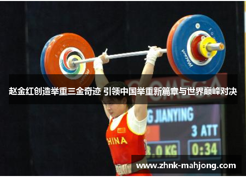 赵金红创造举重三金奇迹 引领中国举重新篇章与世界巅峰对决