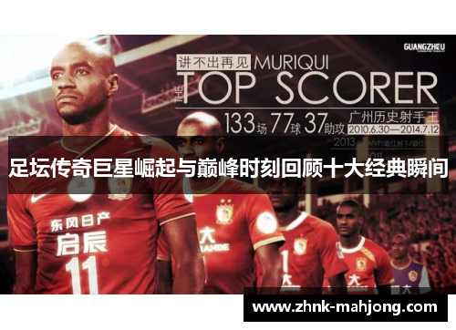 足坛传奇巨星崛起与巅峰时刻回顾十大经典瞬间