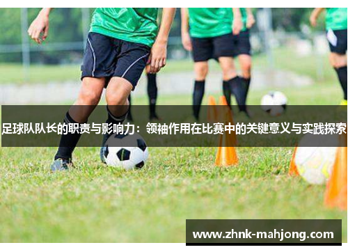 足球队队长的职责与影响力：领袖作用在比赛中的关键意义与实践探索