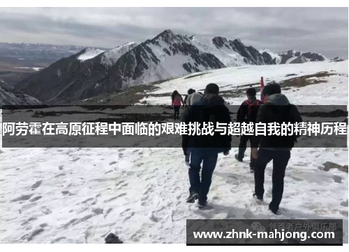 阿劳霍在高原征程中面临的艰难挑战与超越自我的精神历程
