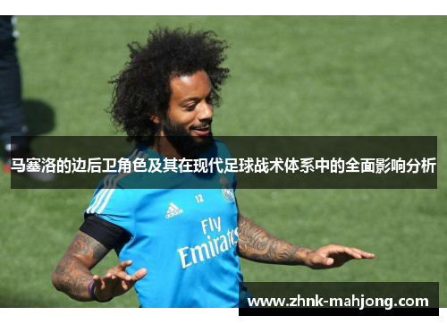 马塞洛的边后卫角色及其在现代足球战术体系中的全面影响分析 马塞洛的边后卫角色及其在现代足球战术体系中的全面影响分析